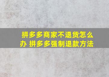 拼多多商家不退货怎么办 拼多多强制退款方法